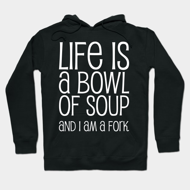 Life Is A Bowl Of Soup And I Am A Fork - Funny Life Quotes Hoodie by WIZECROW